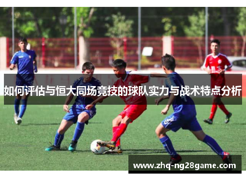 如何评估与恒大同场竞技的球队实力与战术特点分析
