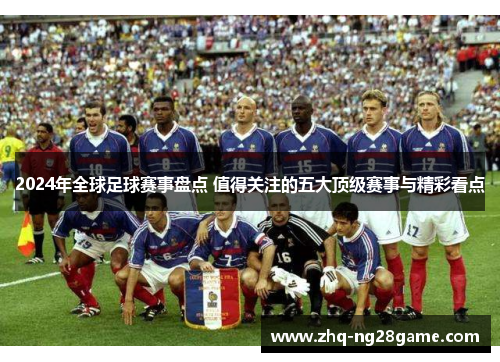 2024年全球足球赛事盘点 值得关注的五大顶级赛事与精彩看点