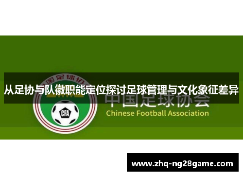 从足协与队徽职能定位探讨足球管理与文化象征差异