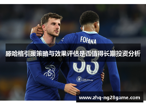 滕哈格引援策略与效果评估是否值得长期投资分析