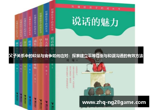 父子关系中的较量与竞争如何应对：探索建立平等尊重与和谐沟通的有效方法