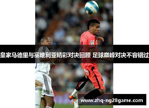 皇家马德里与塞维利亚精彩对决回顾 足球巅峰对决不容错过