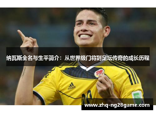 纳瓦斯全名与生平简介：从世界级门将到足坛传奇的成长历程