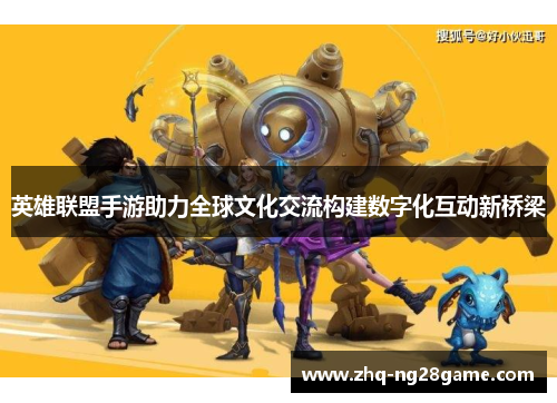 英雄联盟手游助力全球文化交流构建数字化互动新桥梁