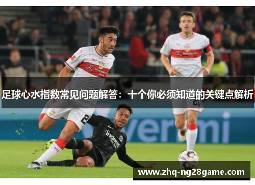 足球心水指数常见问题解答：十个你必须知道的关键点解析