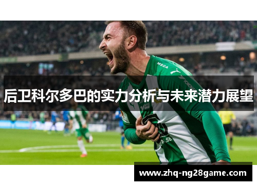 后卫科尔多巴的实力分析与未来潜力展望