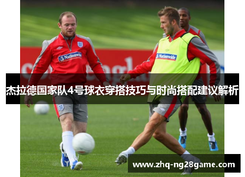 杰拉德国家队4号球衣穿搭技巧与时尚搭配建议解析