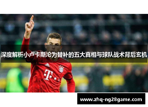 深度解析小卢卡斯沦为替补的五大真相与球队战术背后玄机