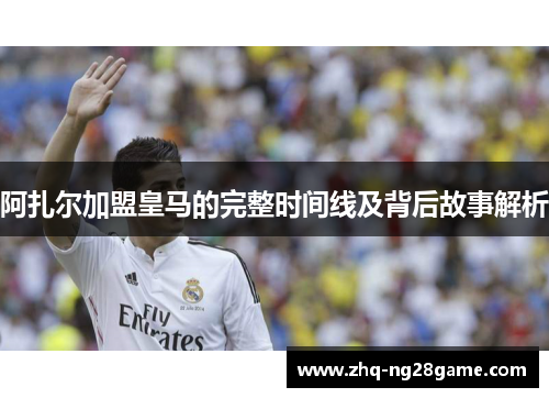 阿扎尔加盟皇马的完整时间线及背后故事解析