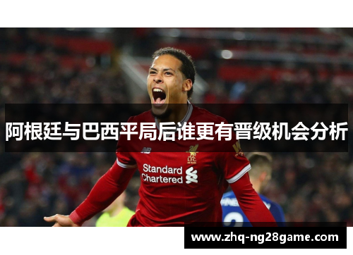 阿根廷与巴西平局后谁更有晋级机会分析