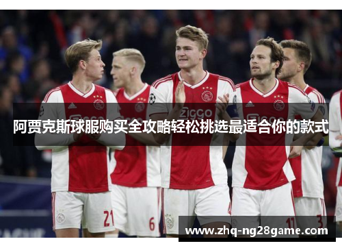 阿贾克斯球服购买全攻略轻松挑选最适合你的款式