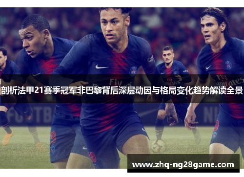 剖析法甲21赛季冠军非巴黎背后深层动因与格局变化趋势解读全景