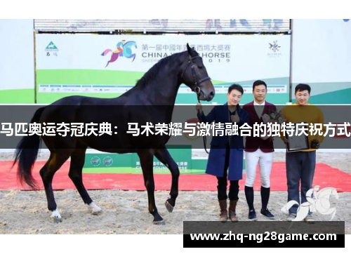 马匹奥运夺冠庆典：马术荣耀与激情融合的独特庆祝方式