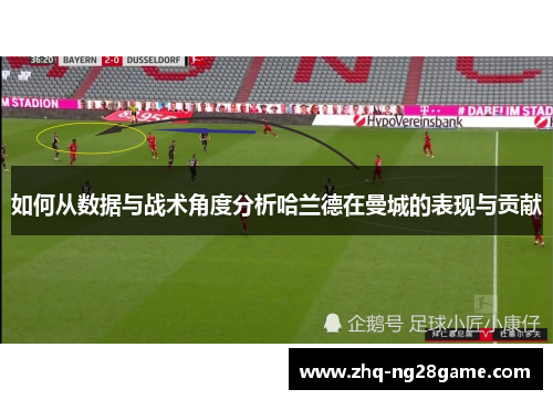 如何从数据与战术角度分析哈兰德在曼城的表现与贡献