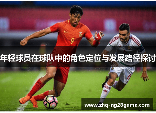 年轻球员在球队中的角色定位与发展路径探讨