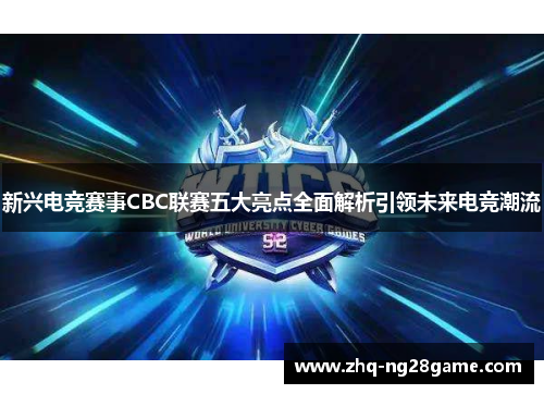 新兴电竞赛事CBC联赛五大亮点全面解析引领未来电竞潮流