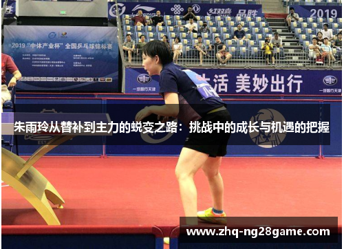 朱雨玲从替补到主力的蜕变之路：挑战中的成长与机遇的把握