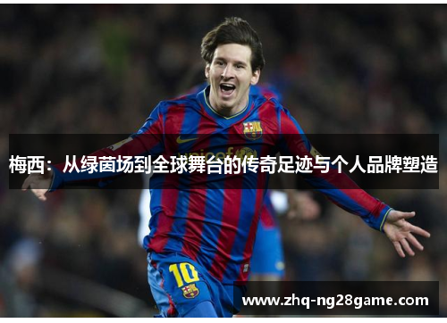 梅西：从绿茵场到全球舞台的传奇足迹与个人品牌塑造
