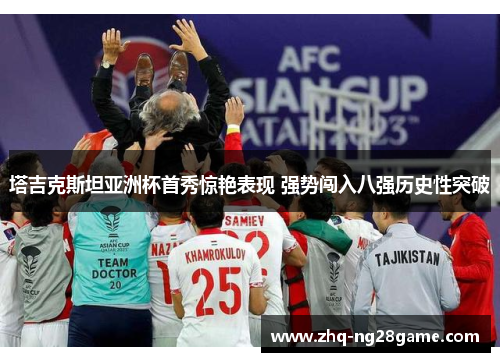 塔吉克斯坦亚洲杯首秀惊艳表现 强势闯入八强历史性突破