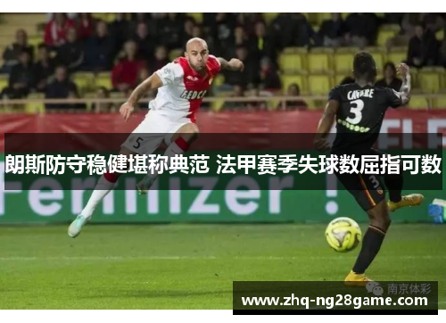 朗斯防守稳健堪称典范 法甲赛季失球数屈指可数
