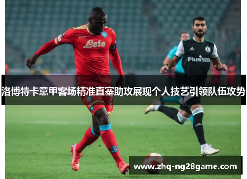 洛博特卡意甲客场精准直塞助攻展现个人技艺引领队伍攻势
