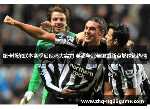 纽卡斯尔联本赛季展现强大实力 英超争冠希望重新点燃球迷热情