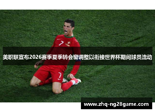 美职联宣布2026赛季夏季转会窗调整以衔接世界杯期间球员流动