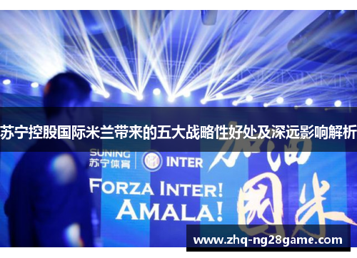 苏宁控股国际米兰带来的五大战略性好处及深远影响解析