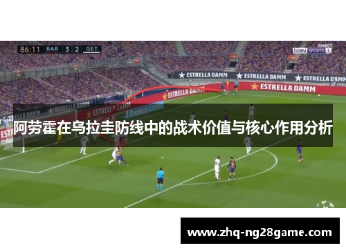 阿劳霍在乌拉圭防线中的战术价值与核心作用分析